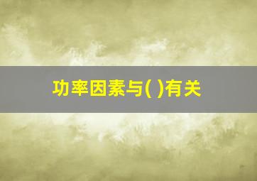 功率因素与( )有关